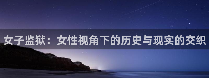 58动漫 官方入门网站：女子监狱：女性视角下的历史与现实的交织