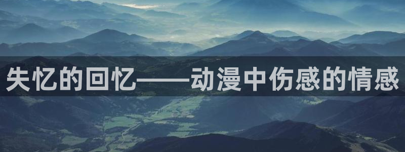 58动漫app：失忆的回忆——动漫中伤感的情感