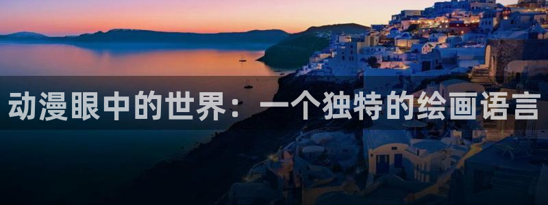 58动漫 官网：动漫眼中的世界：一个独特的绘画语言