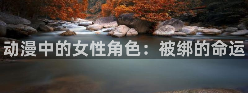 58动漫网在线观看：动漫中的女性角色：被绑的命运